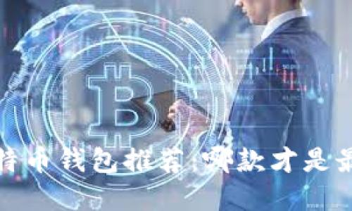 2023年比特币钱包推荐：哪款才是最好的选择？