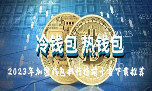 2023年加密钱包排行榜前十名下载推荐