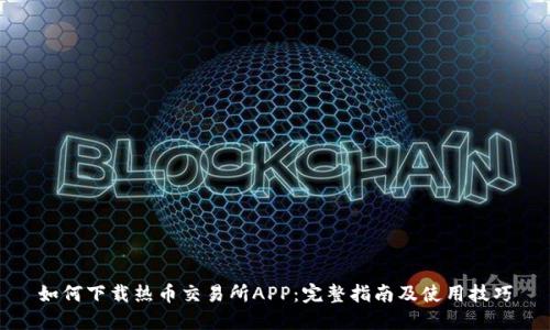 如何下载热币交易所APP：完整指南及使用技巧