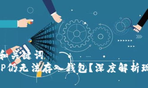 思考标题和关键词  
为什么XRP仍无法存入钱包？深度解析现状与未来