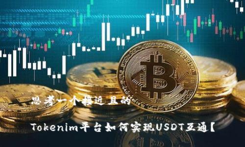 思考一个接近且的

Tokenim平台如何实现USDT互通？