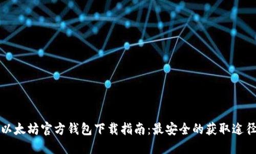 以太坊官方钱包下载指南：最安全的获取途径