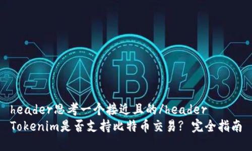 header思考一个接近且的/header
Tokenim是否支持比特币交易? 完全指南