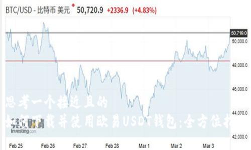 思考一个接近且的  
如何下载并使用欧易USDT钱包：全方位指南