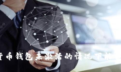 加密货币钱包未激活的情况下能否收款？