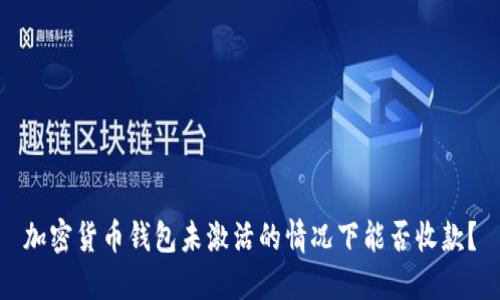 加密货币钱包未激活的情况下能否收款？