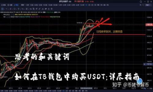 思考的和关键词

如何在TB钱包中购买USDT：详尽指南