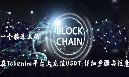 思考一个接近且的


如何在Tokenim平台上充值USDT：详细步骤与注意事项