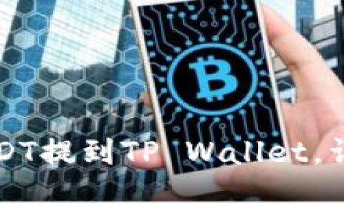 思考一个接近且的


如何将分投趣的USDT提到TP Wallet，详细教程与安全提示