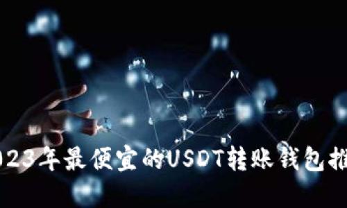 2023年最便宜的USDT转账钱包推荐