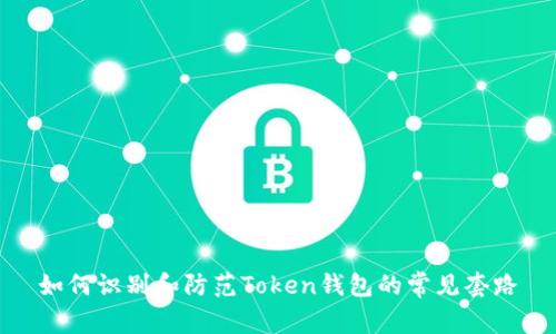 如何识别和防范Token钱包的常见套路