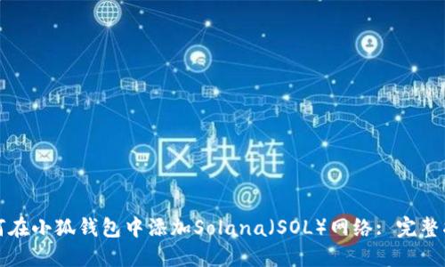 如何在小狐钱包中添加Solana（SOL）网络: 完整指南