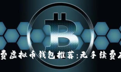 2023年最佳免费虚拟币钱包推荐：无手续费存币与转账体验