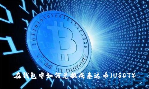 在钱包中如何兑换成泰达币（USDT）