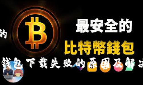 思考的

USDT钱包下载失败的原因及解决方案