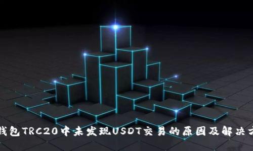 冷钱包TRC20中未发现USDT交易的原因及解决方案