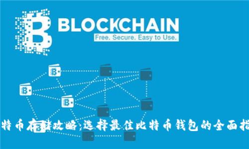 比特币存储攻略：选择最佳比特币钱包的全面指南