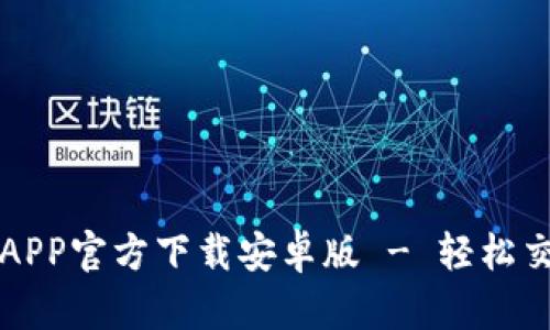 欧意交易所APP官方下载安卓版 - 轻松交易数字资产