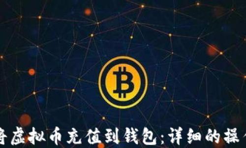 
如何将虚拟币充值到钱包：详细的操作指南