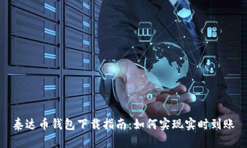 泰达币钱包下载指南：如何实现实时到账