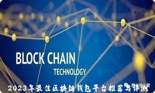 
2023年最佳区块链钱包平台推荐与评测