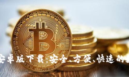 中文比特币钱包安卓版下载：安全、方便、快速的数字货币管理工具