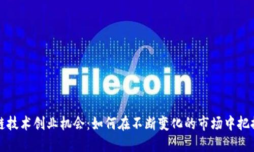 区块链技术创业机会：如何在不断变化的市场中把握机遇