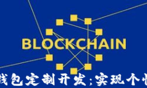 
区块链数字货币钱包定制开发：实现个性化数字资产管理