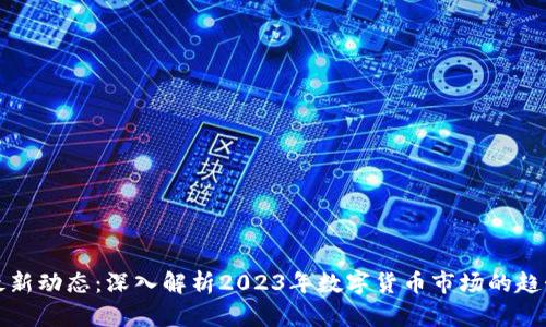 虚拟币最新动态：深入解析2023年数字货币市场的趋势与影响
