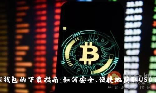 USDT钱包的下载指南：如何安全、便捷地获取USDT钱包