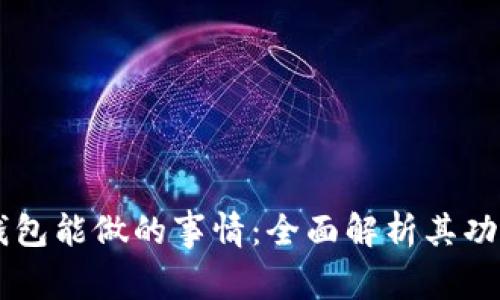 区块链钱包能做的事情：全面解析其功能与应用