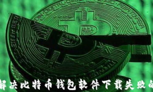
如何解决比特币钱包软件下载失败的问题