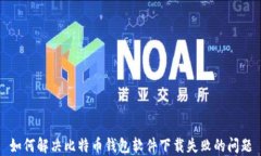 如何解决比特币钱包软件下载失败的问题