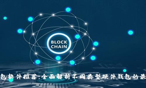 硬件钱包软件推荐：全面解析不同类型硬件钱包的最佳软件