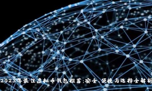 2023年最佳虚拟币钱包推荐：安全、便捷与选择全解析