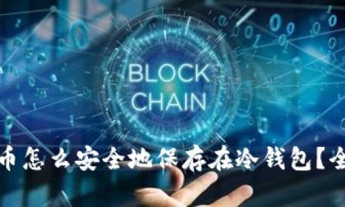 加密货币怎么安全地保存在冷钱包？全面指南