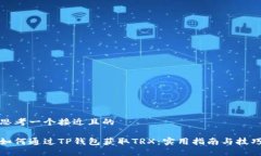 思考一个接近且的如何通过TP钱包获取TRX：实用指
