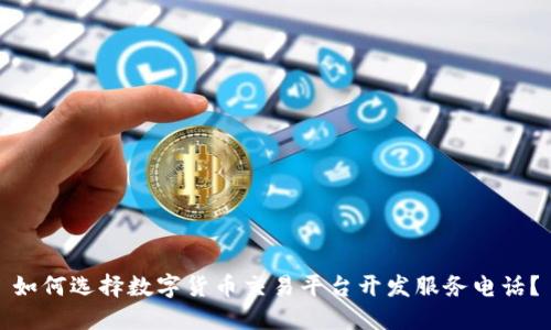 如何选择数字货币交易平台开发服务电话？
