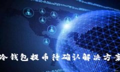 以太坊冷钱包提币待确认解决方案与步骤