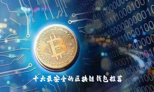 十大最安全的区块链钱包推荐