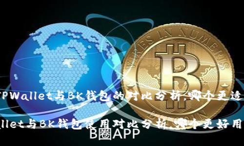 关于TPWallet与BK钱包的对比分析，哪个更适合你？

TPWallet与BK钱包使用对比分析，哪个更好用？