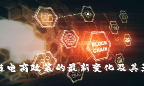 : 区块链电商政策的最新变化及其影响分析