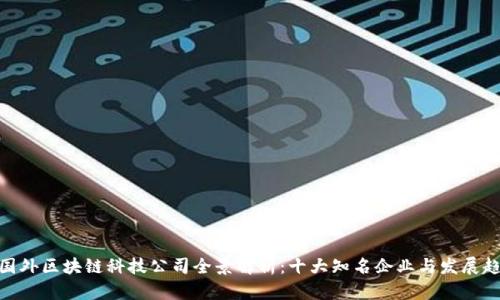: 国外区块链科技公司全景解析：十大知名企业与发展趋势