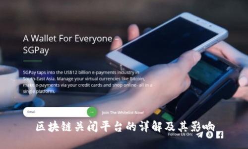 区块链关闭平台的详解及其影响