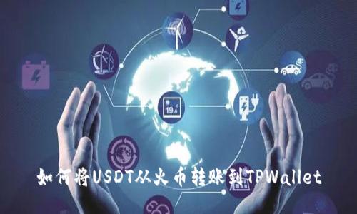 如何将USDT从火币转账到TPWallet