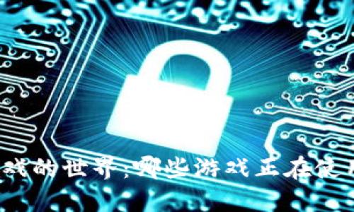 探索区块链游戏的世界：哪些游戏正在使用区块链技术？