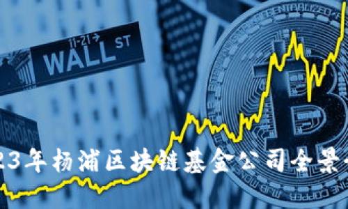 2023年杨浦区块链基金公司全景介绍