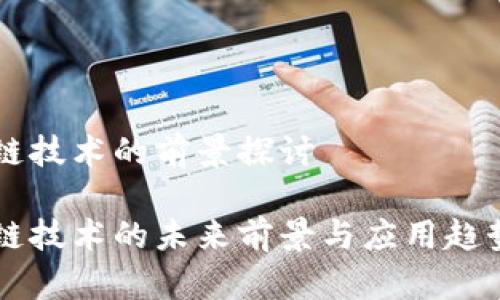 区块链技术的前景探讨

区块链技术的未来前景与应用趋势分析