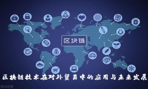 区块链技术在对外贸易中的应用与未来发展